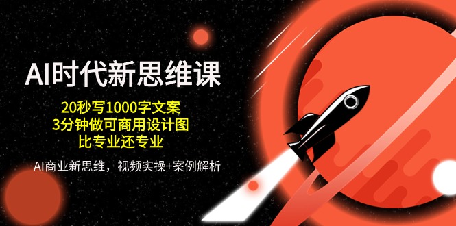 [人工智能]（10535期）AI 时代新思维课，20秒写1000字文案/3分钟做可商用设计图/比专业还专业