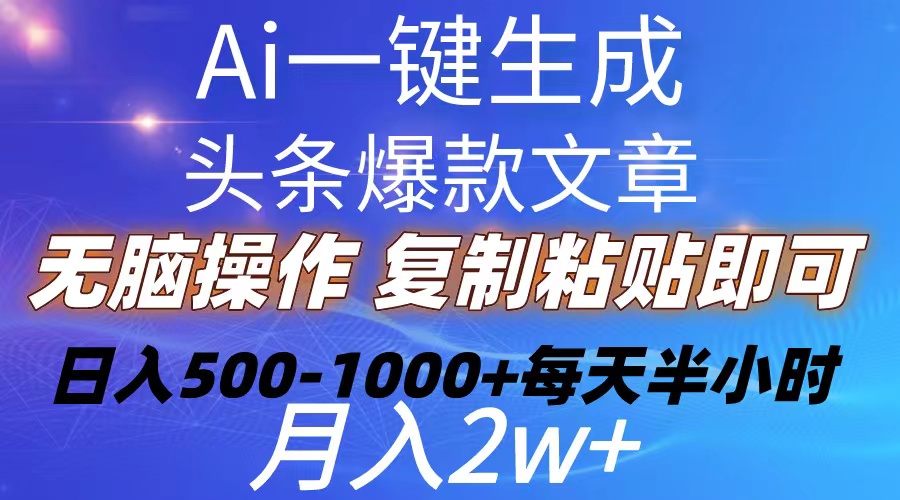 [热门给力项目]（10540期）Ai一键生成头条爆款文章  复制粘贴即可简单易上手小白首选 日入500-1000+