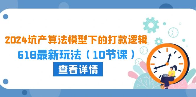 [国内电商]（10528期）2024坑产算法 模型下的打款逻辑：618最新玩法（10节课）