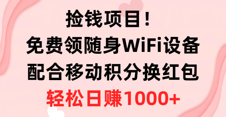 [热门给力项目]（10551期）捡钱项目！免费领随身WiFi设备+移动积分换红包，有手就行，轻松日赚1000+