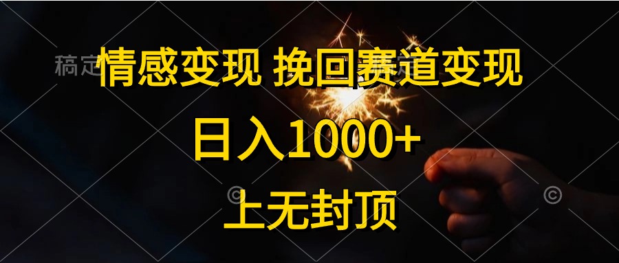 [热门给力项目]（10571期）情感变现，挽回赛道变现，日入1000+，上无封顶