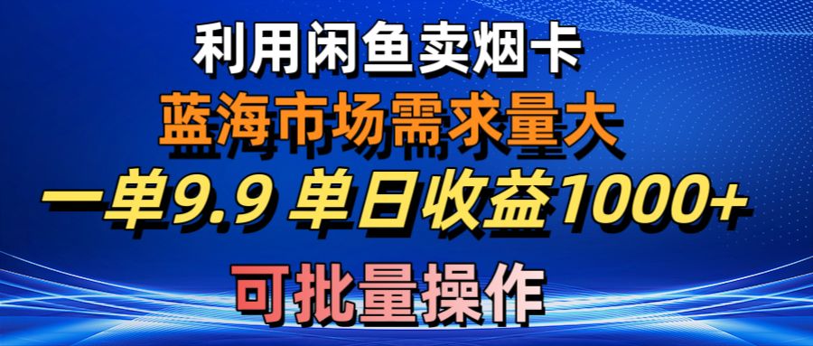 [无货源]（10579期）利用咸鱼卖烟卡，蓝海市场需求量大，一单9.9单日收益1000+，可批量操作