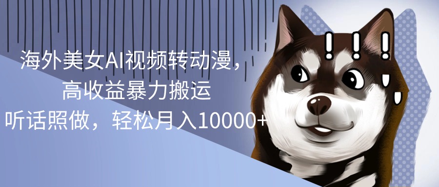 [热门给力项目]（10593期）海外美女AI视频转动漫，高收益暴力搬运，听话照做，轻松月入10000+-第1张图片-智慧创业网