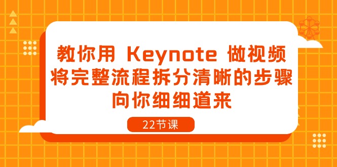 [短视频运营]（10610期）教你用 Keynote 做视频，将完整流程拆分清晰的步骤，向你细细道来-22节课