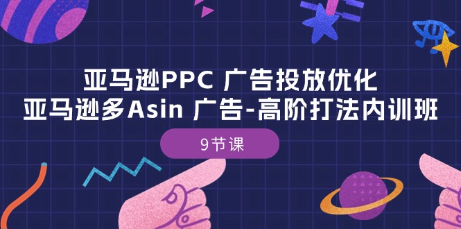 [跨境电商]（10604期）亚马逊PPC 广告投放优化：亚马逊多Asin 广告-高阶打法内训班-9节课