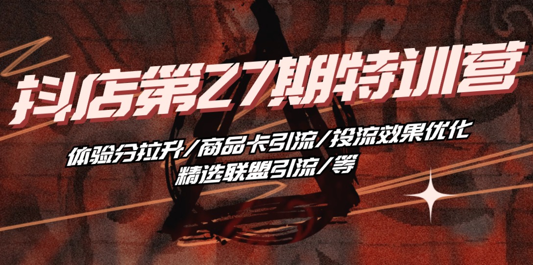 [抖音小店]（10625期）抖店·第27期特训营 体验分拉升/商品卡引流/投流效果优化/精选联盟引流/等-第1张图片-智慧创业网