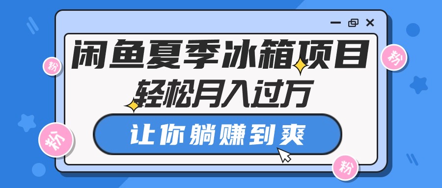 [无货源]（10673期）闲鱼夏季冰箱项目，轻松月入过万，让你躺赚到爽