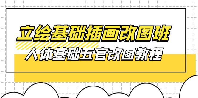 [美工-摄影-建站]（10690期）立绘基础-插画改图班【第1期】：人体基础五官改图教程- 37节视频+课件