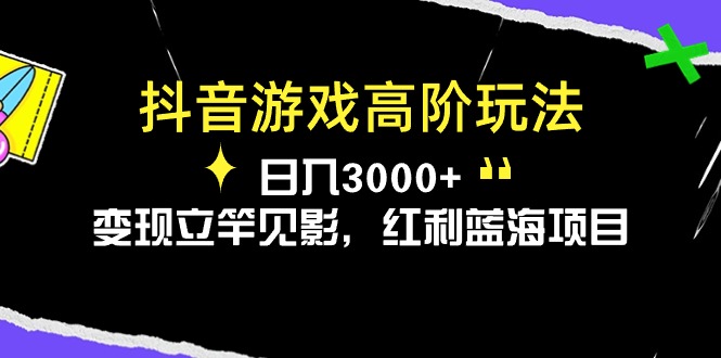 [热门给力项目]（10620期）抖音游戏高阶玩法，日入3000+，变现立竿见影，红利蓝海项目-第1张图片-智慧创业网