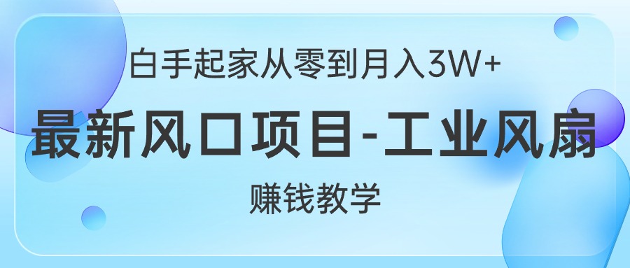 [无货源]（10663期）白手起家从零到月入3W+，最新风口项目-工业风扇赚钱教学