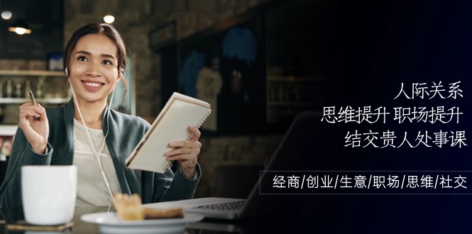 [营销-成交]（10658期）人际关系-思维提升-职场提升-结交贵人处事课：经商/创业/生意/职场/思维