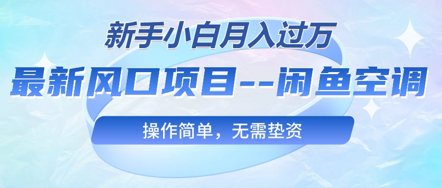 [无货源]（10767期）最新风口项目---闲鱼空调，新手小白月入过万，操作简单，无需垫资