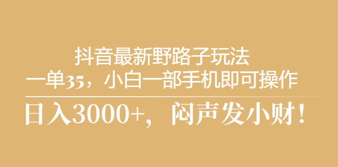 [热门给力项目]（10766期）抖音最新野路子玩法，一单35，小白一部手机即可操作，，日入3000+，闷...-第1张图片-智慧创业网