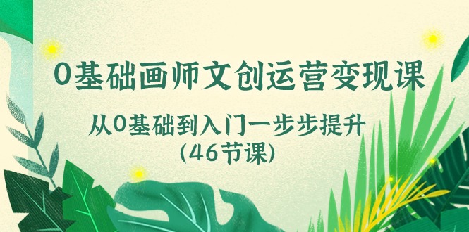 [美工-摄影-建站]（10781期）0基础画师 文创运营变现课，从0基础到入门一步步提升（46节课）-第1张图片-智慧创业网