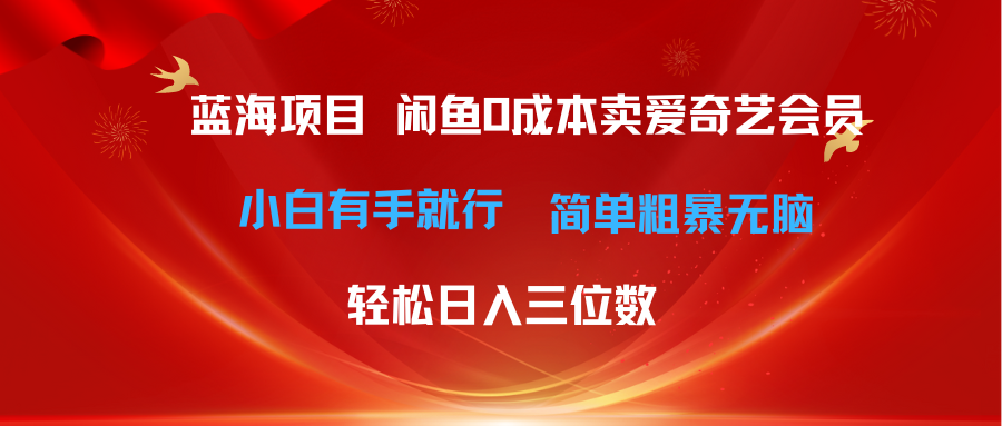 [热门给力项目]（10784期）最新蓝海项目咸鱼零成本卖爱奇艺会员小白有手就行 无脑操作轻松日入三位数-第1张图片-智慧创业网