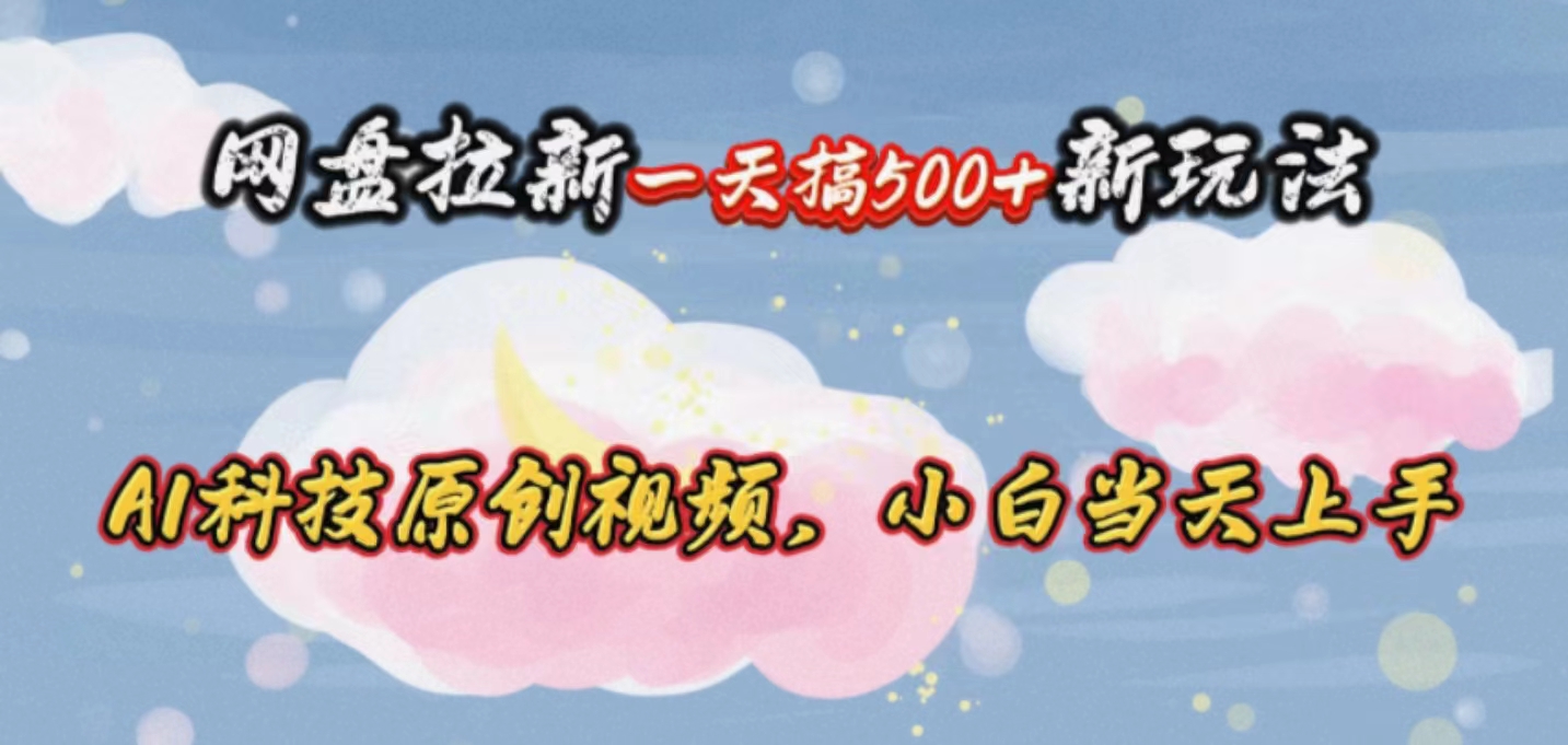 [热门给力项目]（10790期）网盘拉新一天搞500新玩法，Ai科技原创视频，小白当天上手-第1张图片-智慧创业网