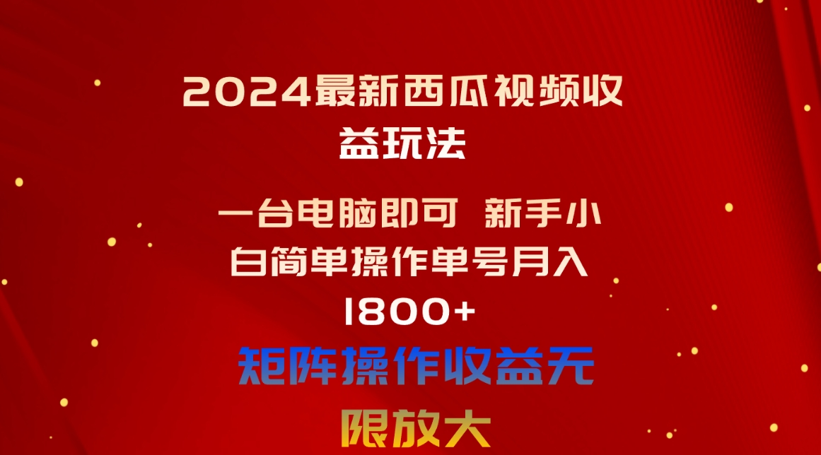 [短视频运营]（10829期）2024最新西瓜视频收益玩法，一台电脑即可 新手小白简单操作单号月入1800+