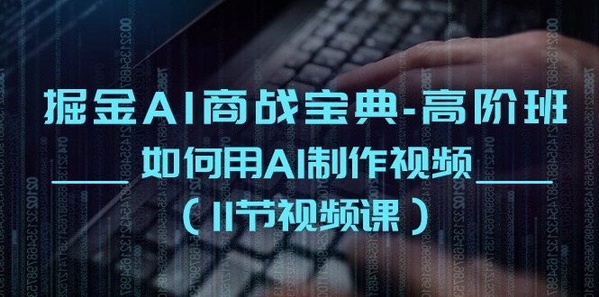 [人工智能]（10812期）掘金AI 商战宝典-高阶班：如何用AI制作视频（11节视频课）-第1张图片-智慧创业网