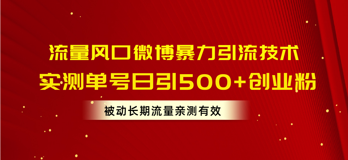 [引流-涨粉-软件]（10822期）流量风口微博暴力引流技术，单号日引500+创业粉，被动长期流量
