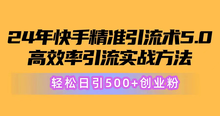 [引流-涨粉-软件]（10894期）24年快手精准引流术5.0，高效率引流实战方法，轻松日引500+创业粉