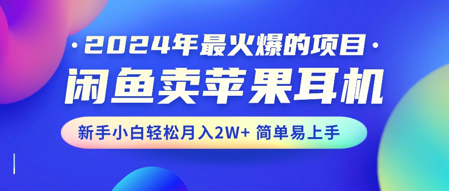 [无货源]（10863期）2024年最火爆的项目，闲鱼卖苹果耳机，新手小白轻松月入2W+简单易上手