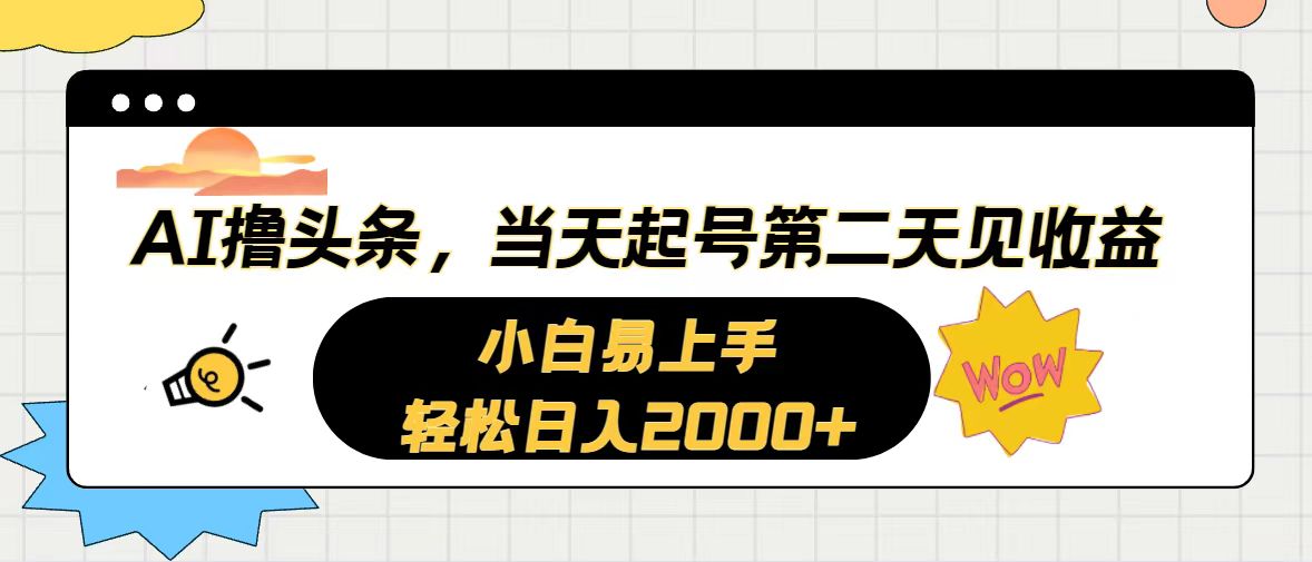 [热门给力项目]（10884期）AI撸头条，当天起号，第二天见收益。轻松日入2000+