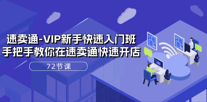 [跨境电商]（10867期）速卖通-VIP新手快速入门班，手把手教你在速卖通快速开店（72节课）-第1张图片-智慧创业网