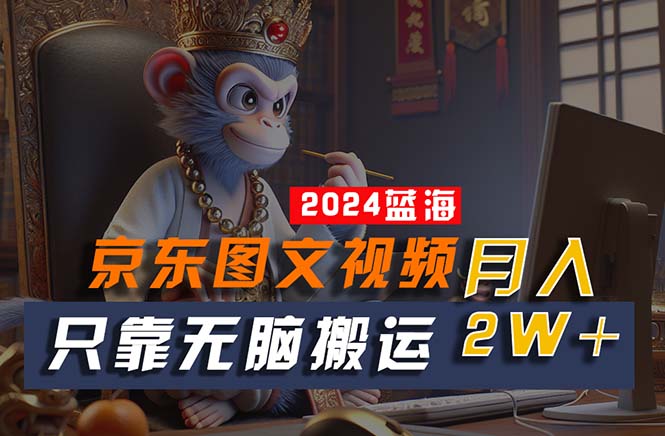 [热门给力项目]（10879期）2024最新蓝海项目，只靠无脑搬运，不需要剪辑，有手就会，京东图文视频...