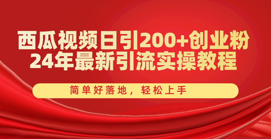 [引流-涨粉-软件]（10923期）西瓜视频日引200+创业粉，24年最新引流实操教程，简单好落地，轻松上手