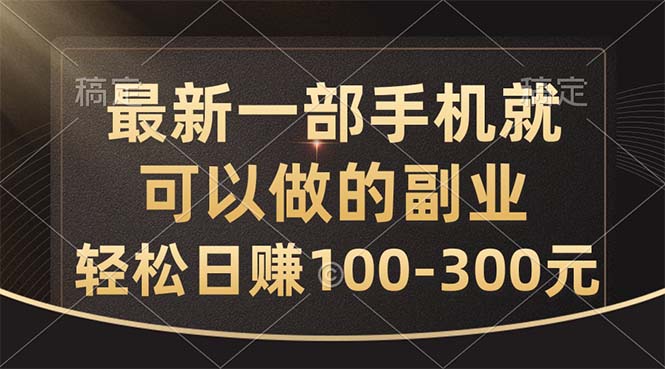 [热门给力项目]（10926期）最新一部手机就可以做的副业，轻松日赚100-300元