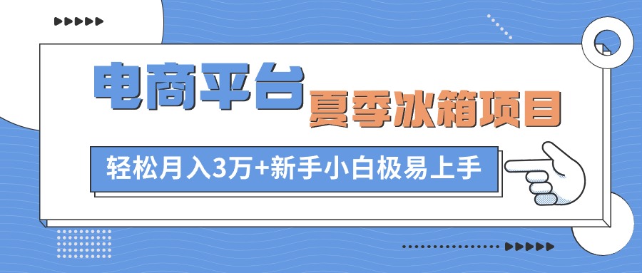 [无货源]（10934期）电商平台夏季冰箱项目，轻松月入3万+，新手小白极易上手