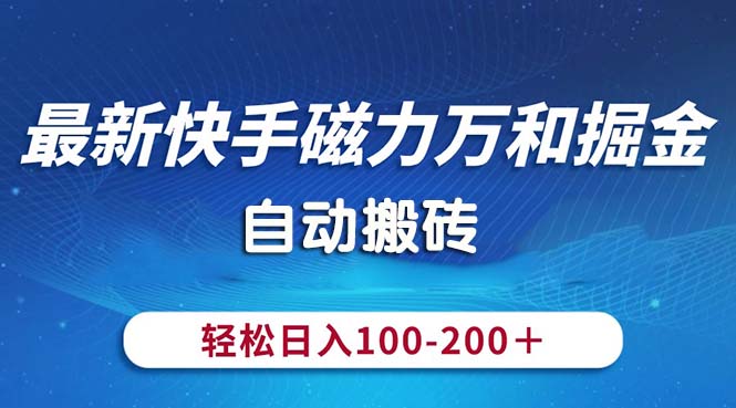 [热门给力项目]（10956期）最新快手磁力万和掘金，自动搬砖，轻松日入100-200，操作简单