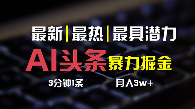 [热门给力项目]（10987期）AI头条3天必起号，简单无需经验 3分钟1条 一键多渠道发布 复制粘贴月入3W+