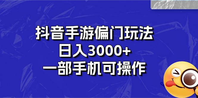 [热门给力项目]（10988期）抖音手游偏门玩法，日入3000+，一部手机可操作