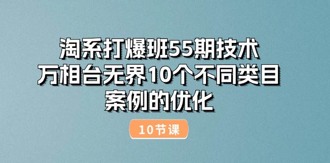 [国内电商]（10996期）淘系打爆班55期技术：万相台无界10个不同类目案例的优化（10节）