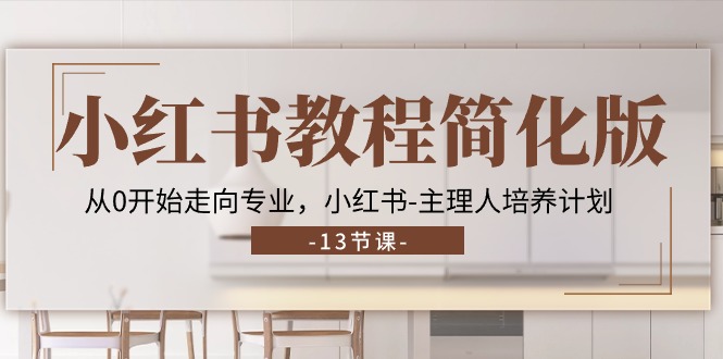 [小红书]（11023期）小红书教程简化版，从0开始走向专业，小红书-主理人培养计划 (13节)