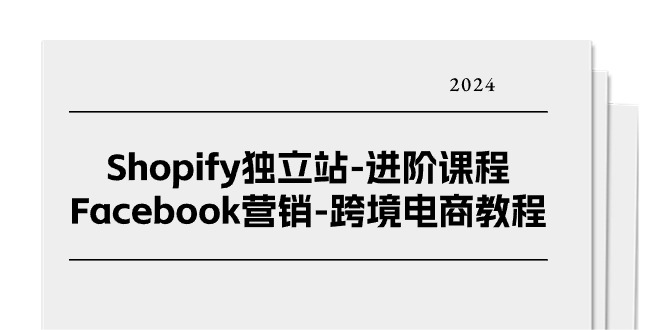 [跨境电商]（11043期）Shopify独立站-进阶课程-Facebook营销-跨境电商教程（25节）