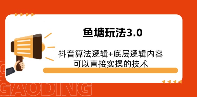 [短视频运营]（11055期）鱼塘玩法3.0：抖音算法逻辑+底层逻辑内容，可以直接实操的技术