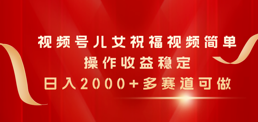 [短视频运营]（11060期）视频号儿女祝福视频，简单操作收益稳定，日入2000+，多赛道可做
