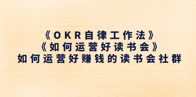 [营销-成交]（11208期）《OKR自律工作法》＋《如何运营好读书会》如何运营好赚钱的读书会社群