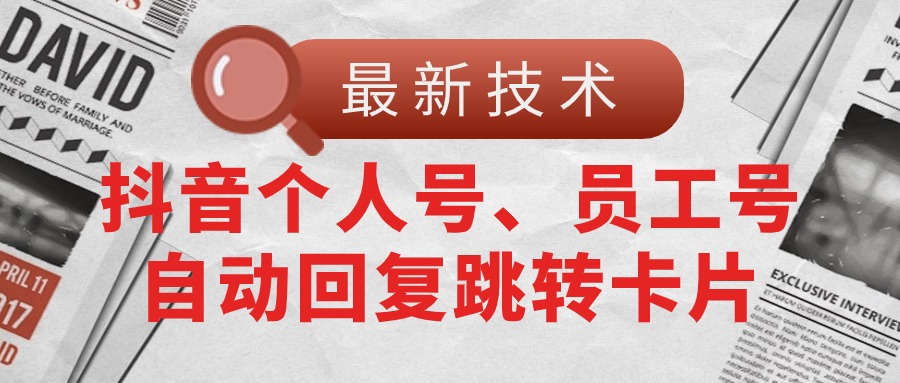 [引流-涨粉-软件]（11202期）【最新技术】抖音个人号、员工号自动回复跳转卡片