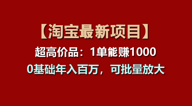 [国内电商]（11246期）【淘宝项目】超高价品：1单赚1000多，0基础年入百万，可批量放大-第1张图片-智慧创业网