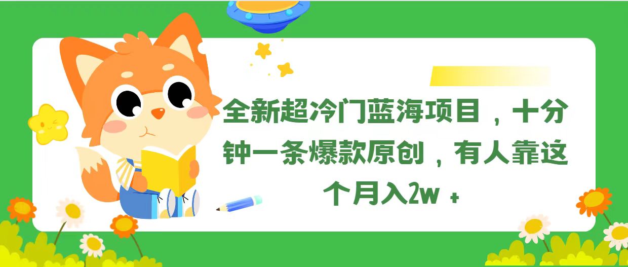 [短视频运营]（11271期）全新超冷门蓝海项目，十分钟一条爆款原创，有人靠这个月入2w＋