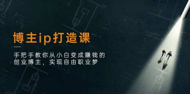 [新媒体]（11109期）博主ip打造课：手把手教你从小白变成赚钱的创业博主，实现自由职业梦