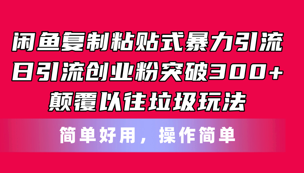 [引流-涨粉-软件]（11119期）闲鱼复制粘贴式暴力引流，日引流突破300+，颠覆以往垃圾玩法，简单好用