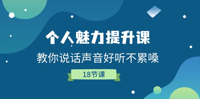 [营销-成交]（11237期）个人魅力-提升课，教你说话声音好听不累嗓（18节课）