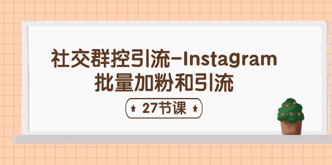 [跨境电商]（11111期）社交群控引流-Instagram批量加粉和引流（27节课）