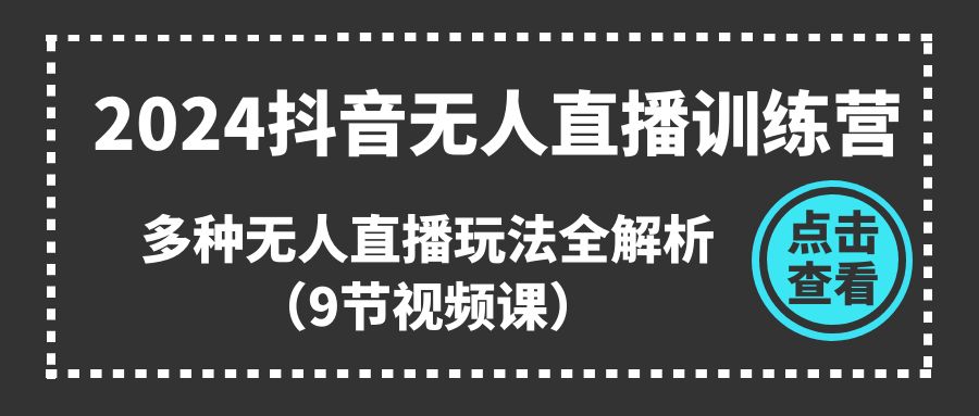 [直播玩法]（11136期）2024抖音无人直播训练营，多种无人直播玩法全解析（9节视频课）-第1张图片-智慧创业网