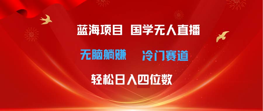 [直播玩法]（11232期）超级蓝海项目 国学无人直播日入四位数 无脑躺赚冷门赛道 最新玩法-第1张图片-智慧创业网