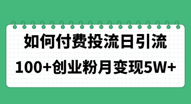 [创业项目]（11155期）如何通过付费投流日引流100+创业粉月变现5W+-第1张图片-智慧创业网